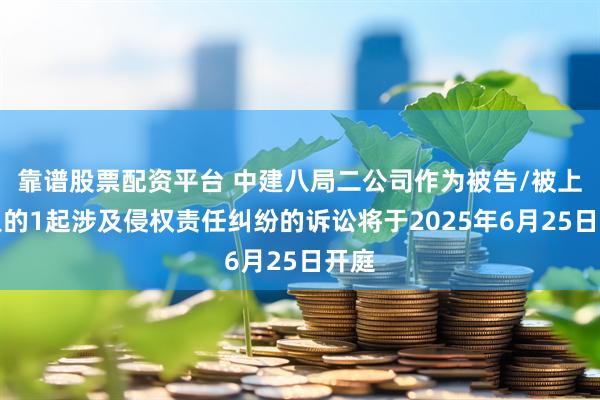 靠谱股票配资平台 中建八局二公司作为被告/被上诉人的1起涉及侵权责任纠纷的诉讼将于2025年6月25日开庭
