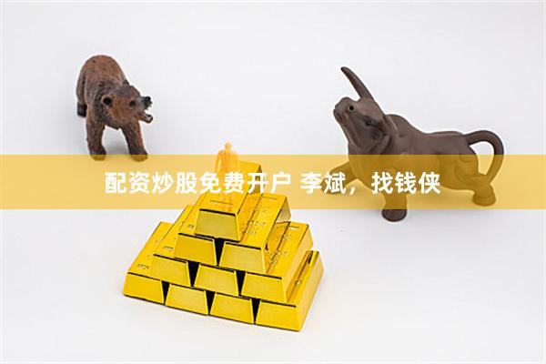 配资炒股免费开户 李斌，找钱侠