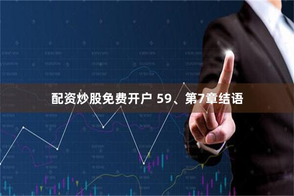 配资炒股免费开户 59、第7章结语