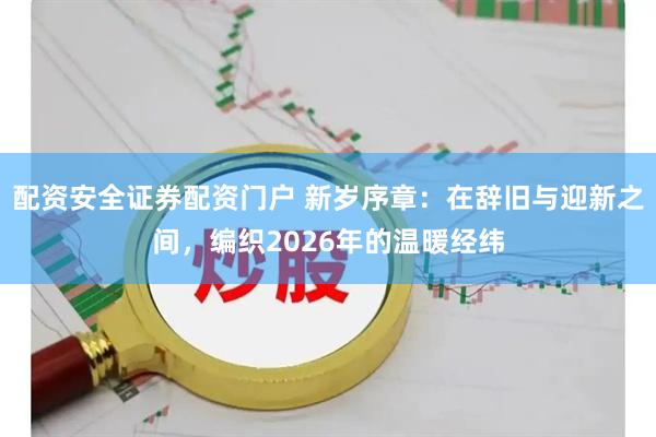 配资安全证券配资门户 新岁序章：在辞旧与迎新之间，编织2026年的温暖经纬